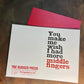 You make me wish i had more middle fingers – 4x6in letterpress greeting card
